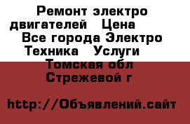 Ремонт электро двигателей › Цена ­ 999 - Все города Электро-Техника » Услуги   . Томская обл.,Стрежевой г.
